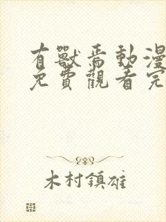 有兽焉动漫全集免费观看完整版第四季