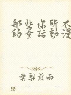 那些你所不知道的童话动漫免费观看全集高清