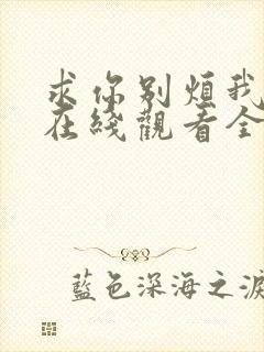 求你别烦我短剧在线观看全集免费