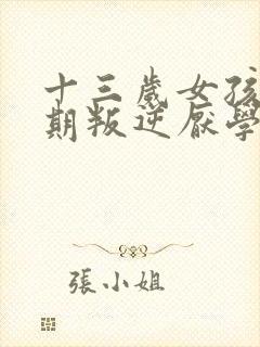 十三岁女孩青春期叛逆厌学怎么办