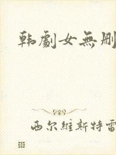 韩剧女无删减版