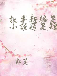 故事新编是长篇小说还是短篇小说