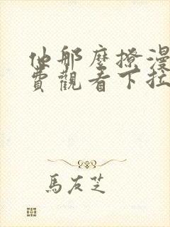 他那么撩漫画免费观看下拉式六漫画