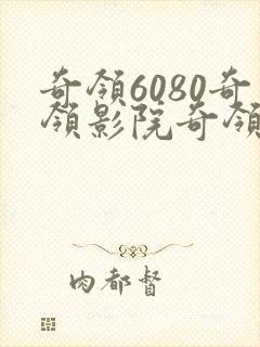 奇领6080奇领影院奇领yy6080电视剧