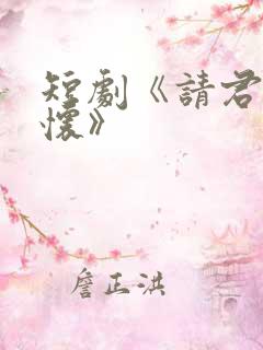 短剧《请君入我怀》