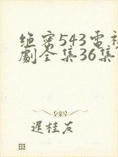 绝密543电视剧全集36集免费