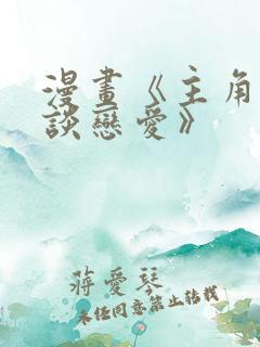 漫画《主角只想谈恋爱》