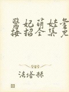 医妃萌娃爹爹快接招全集免费观看