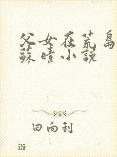 父女在荒岛求生苏晴小说