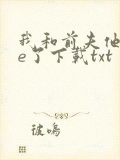 我和前夫他哥he了下载txt