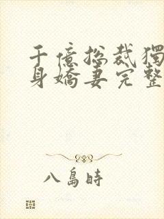 千亿总裁独宠替身娇妻完整版免费视频