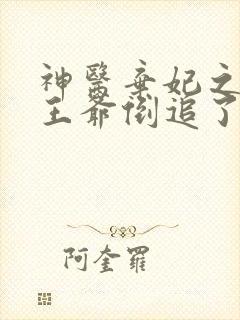 神医弃妃之她被王爷倒追了免费看