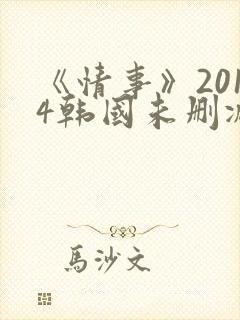 《情事》2014韩国未删减版