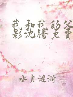 我和我的父辈电影沈腾免费播放