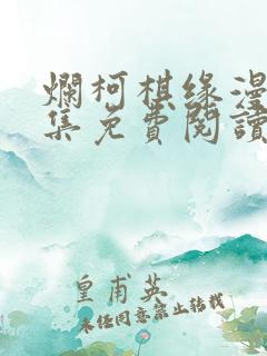 烂柯棋缘漫画全集免费阅读下拉式