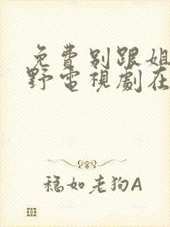 免费别跟姐姐撒野电视剧在线观看