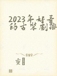 2023年好看的古装剧排行榜前十名