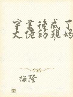 穿书后成了反派大佬的亲妈