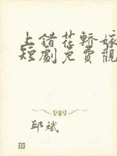 上错花轿嫁王爷短剧免费观看全集