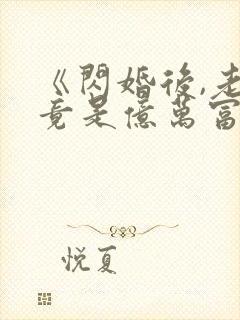 《闪婚后,老公竟是亿万富翁》