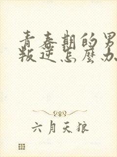 青春期的男孩子叛逆怎么办