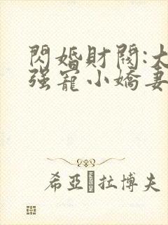 闪婚财阀:大叔强宠小娇妻连载