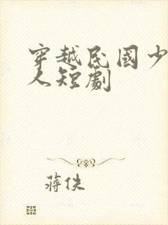 穿越民国少帅夫人短剧