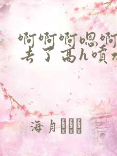 啊啊啊嗯啊插进去了高h喷水np