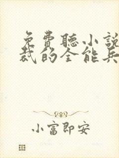 免费听小说女总裁的全能兵王