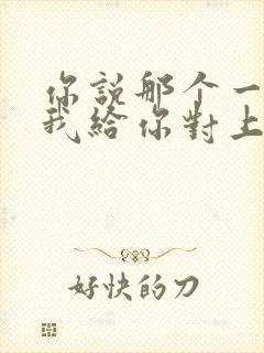 你说那个一来呀我给你对上一,什么歌名