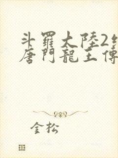 斗罗大陆2绝世唐门龙王传说免费观看