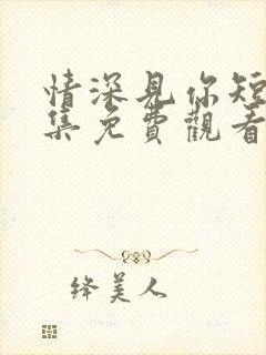 情深见你短剧全集免费观看