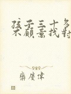 孩子三十多了还不愿意找对象咋办