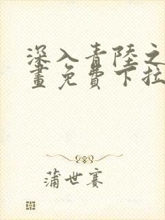 深入青陆之渊漫画免费下拉式阅读