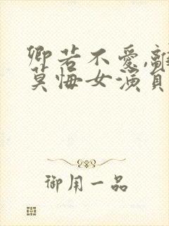 卿若不爱,离开莫悔女演员