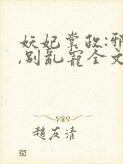 妖妃掌政:邪帝,别乱宠全文免费阅读