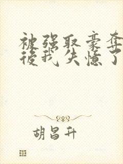 被强取豪夺多年后我失忆了