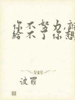 你不努力,谁也给不了你想要的