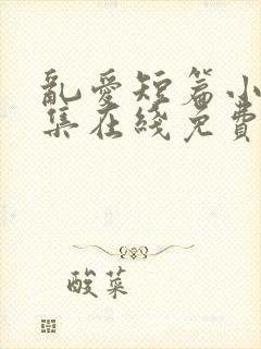 乱爱短篇小说合集在线免费阅读