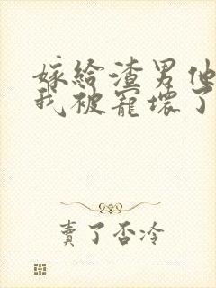 嫁给渣男他爹后我被宠坏了