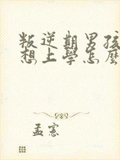 叛逆期男孩说不想上学怎么办