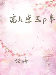 高h虐三p拳交