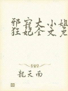 邪宠大小姐绝世狂妃全文免费阅读