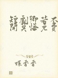 短剧卿若不爱离开莫悔免费观看