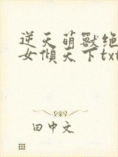 逆天萌兽绝世妖女倾天下txt文件