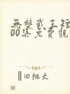 无双武王短剧100集免费观看