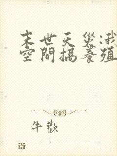 末世天灾:我在空间搞养殖 最新章节