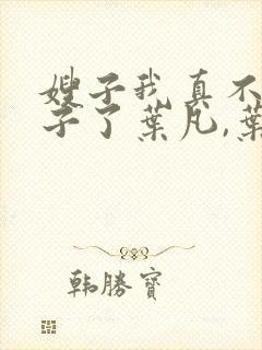 嫂子我真不是傻子了叶凡,叶凡