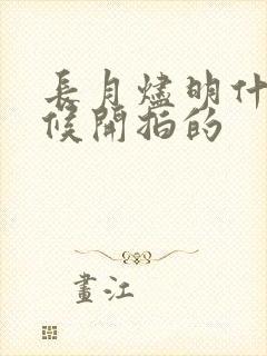 长月烬明什么时候开拍的