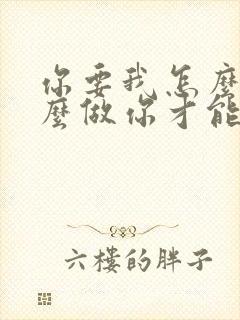 你要我怎么说怎么做你才能爱我歌词